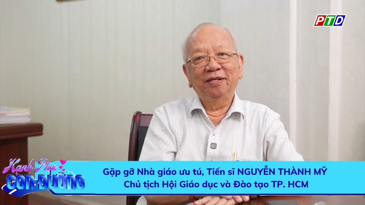 Gặp gỡ Nhà giáo ưu tú, Tiến sĩ Nguyễn Thành Mỹ - Chủ tịch Hội Giáo dục và Đào tạo TP. HCM