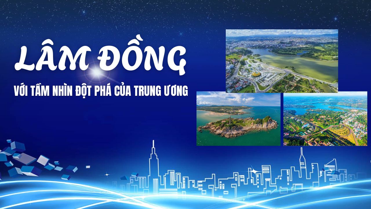 Lâm Đồng với tầm nhìn đột phá của Trung ương