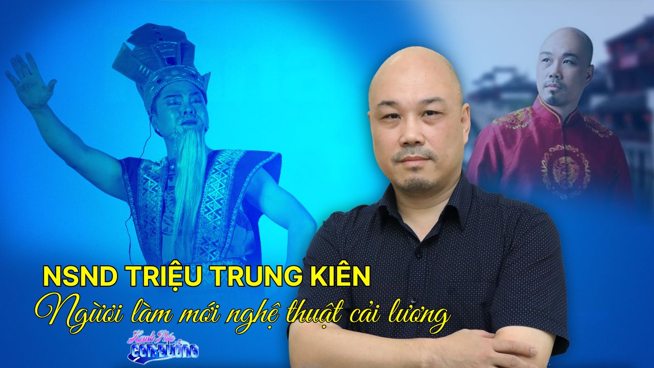 NSND Triệu Trung Kiên – Người làm mới nghệ thuật cải lương